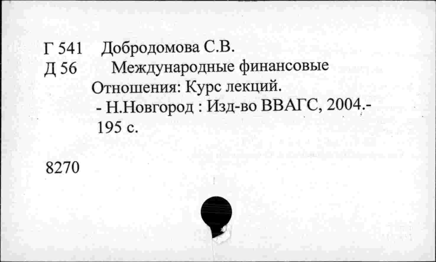 ﻿Г 5 41 Добродомова С .В.
Д 56 Международные финансовые Отношения: Курс лекций.
- Н.Новгород : Изд-во ВВАГС, 2004.-195 с.
8270